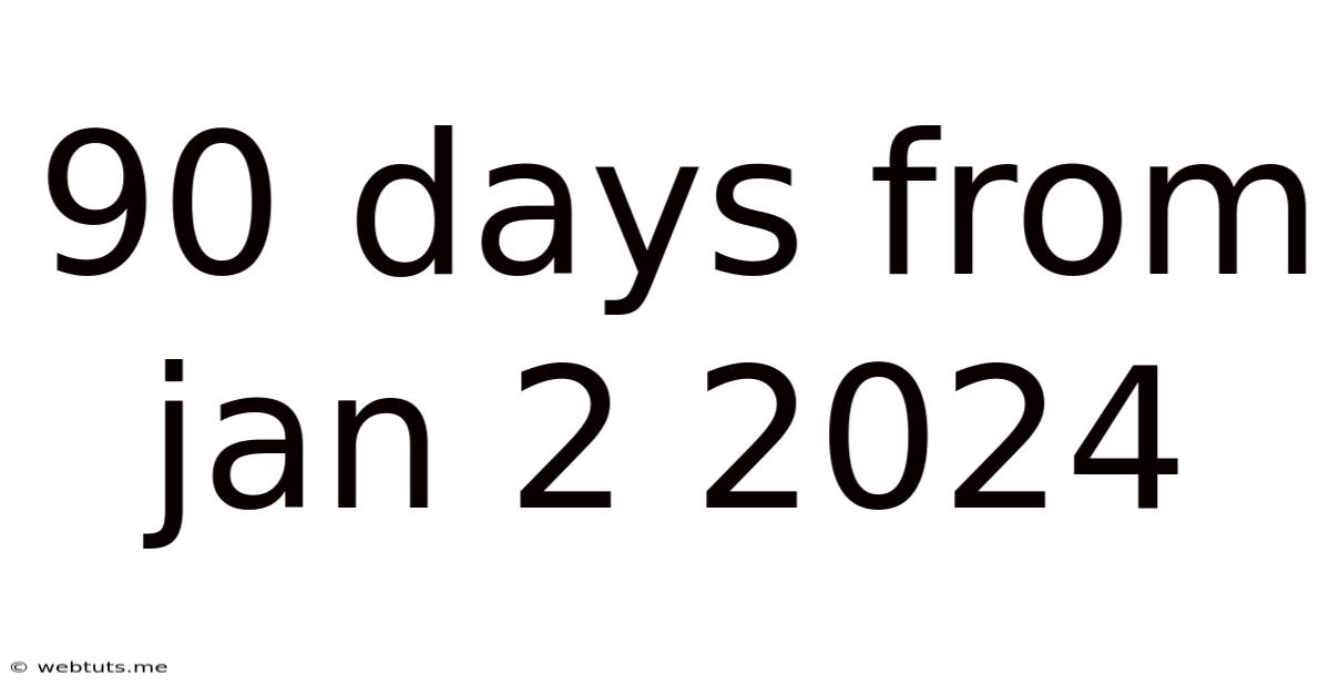 90 Days From Jan 2 2024