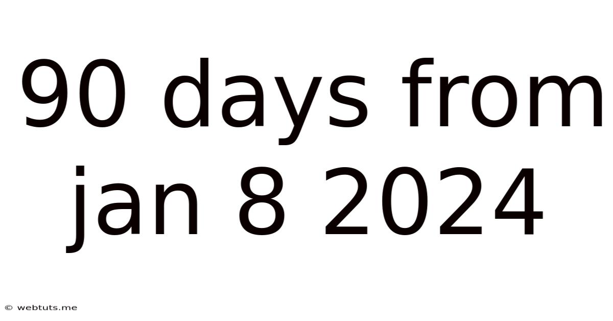 90 Days From Jan 8 2024