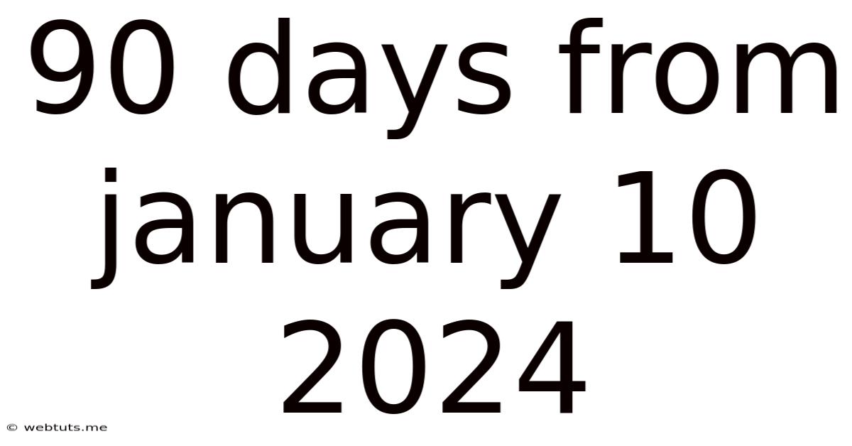 90 Days From January 10 2024