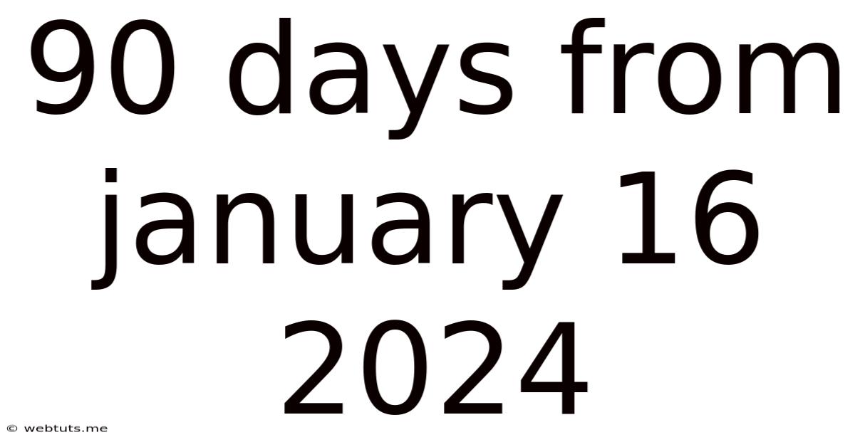 90 Days From January 16 2024