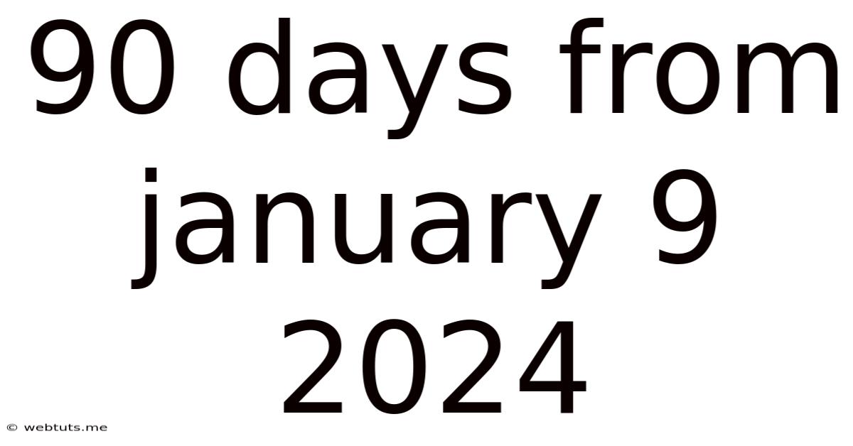 90 Days From January 9 2024