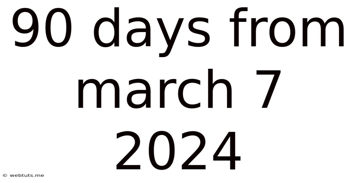 90 Days From March 7 2024