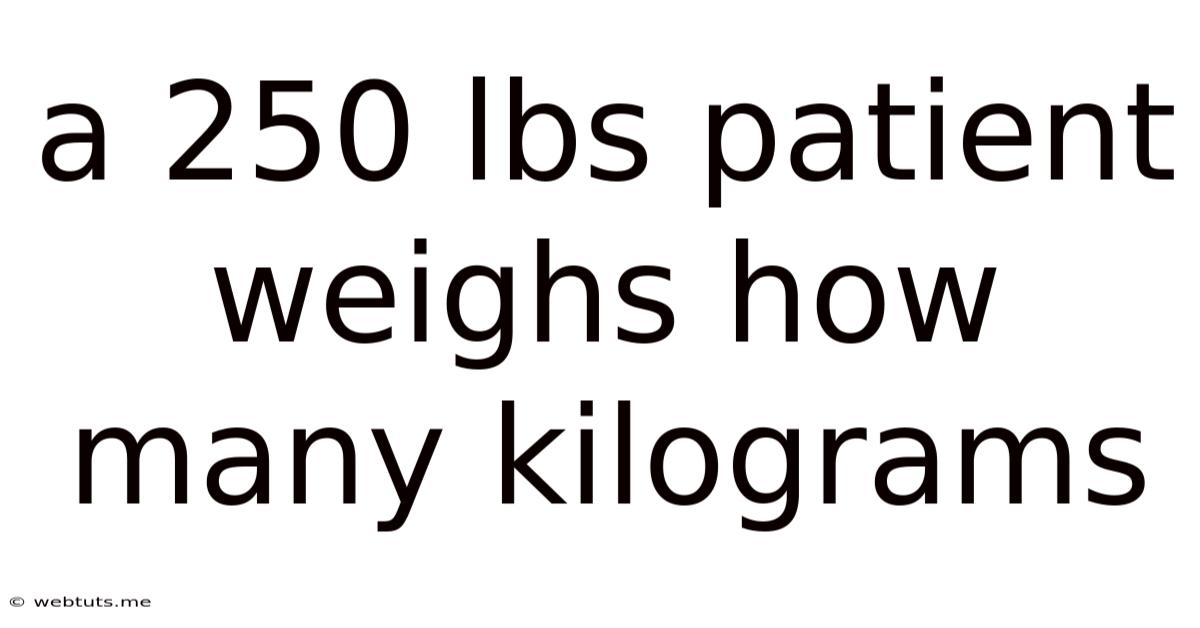 A 250 Lbs Patient Weighs How Many Kilograms