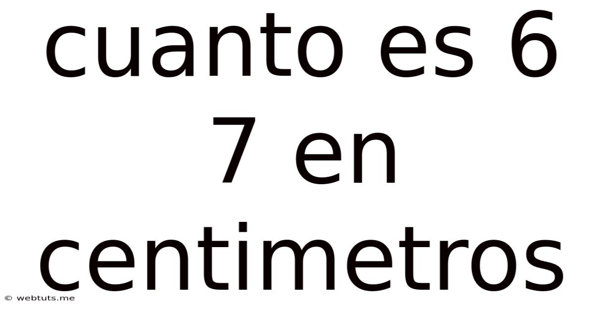 Cuanto Es 6 7 En Centimetros