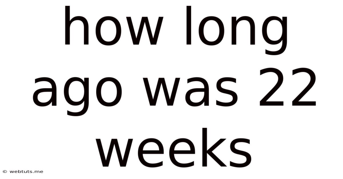 How Long Ago Was 22 Weeks