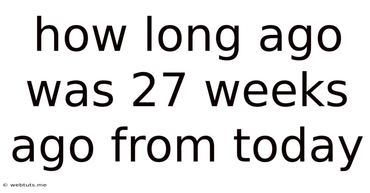 How Long Ago Was 27 Weeks Ago From Today
