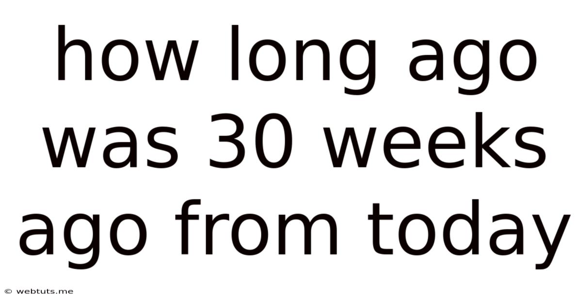 How Long Ago Was 30 Weeks Ago From Today