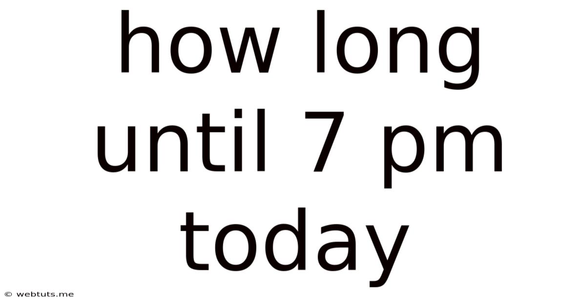 How Long Until 7 Pm Today