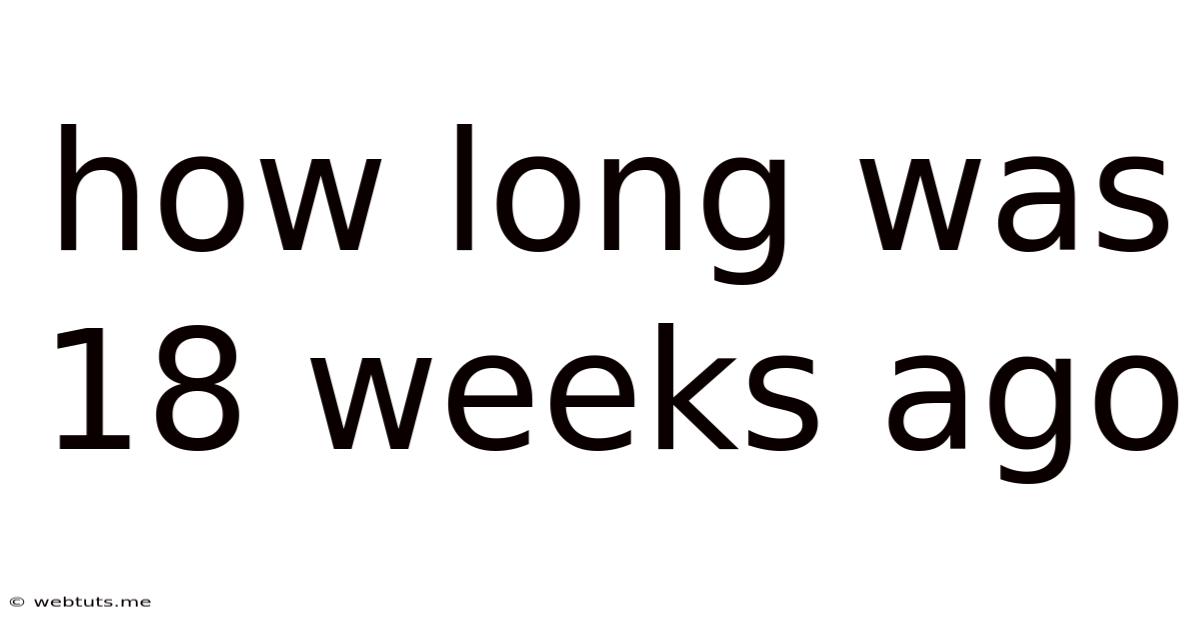 How Long Was 18 Weeks Ago