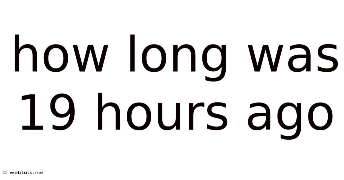 How Long Was 19 Hours Ago