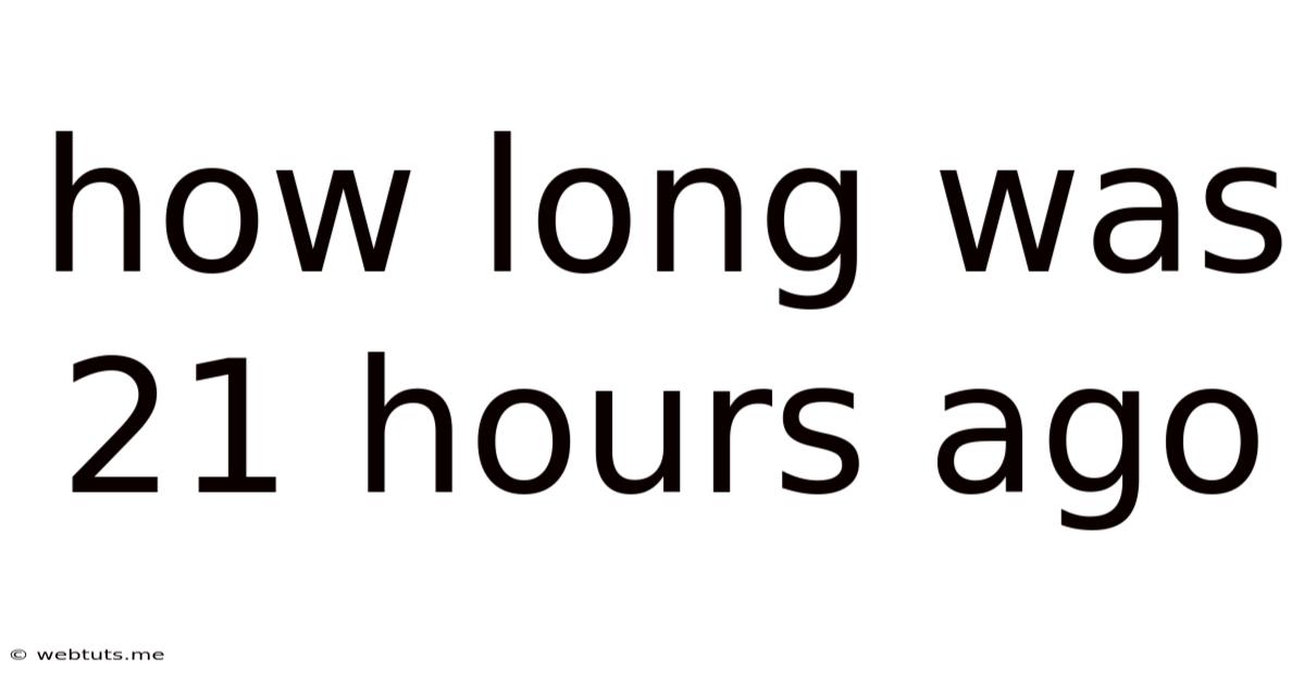 How Long Was 21 Hours Ago