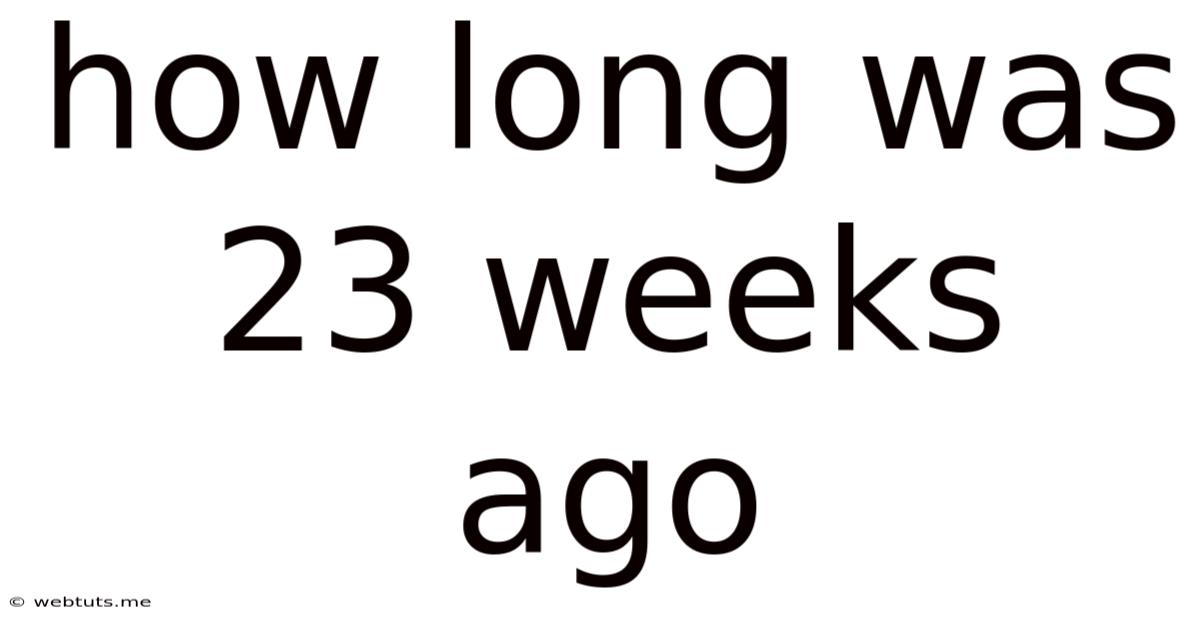 How Long Was 23 Weeks Ago
