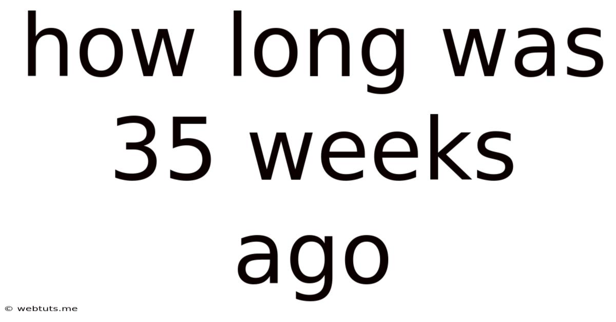 How Long Was 35 Weeks Ago