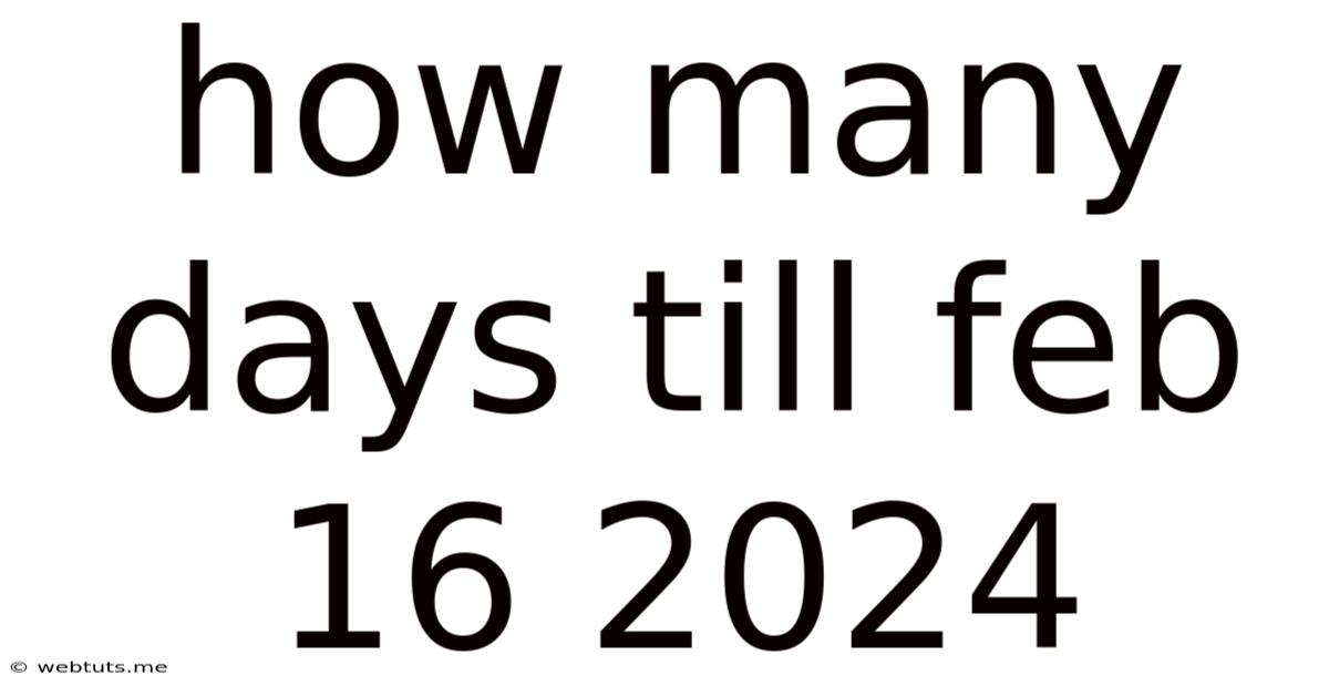 How Many Days Till Feb 16 2024