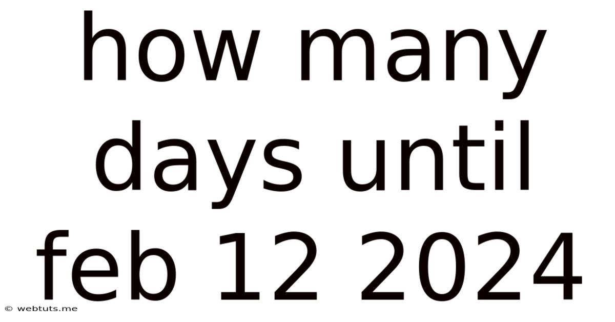 How Many Days Until Feb 12 2024