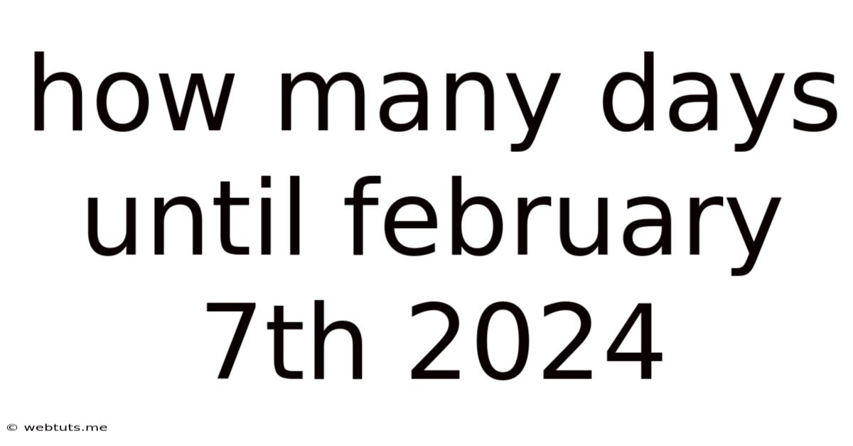 How Many Days Until February 7th 2024