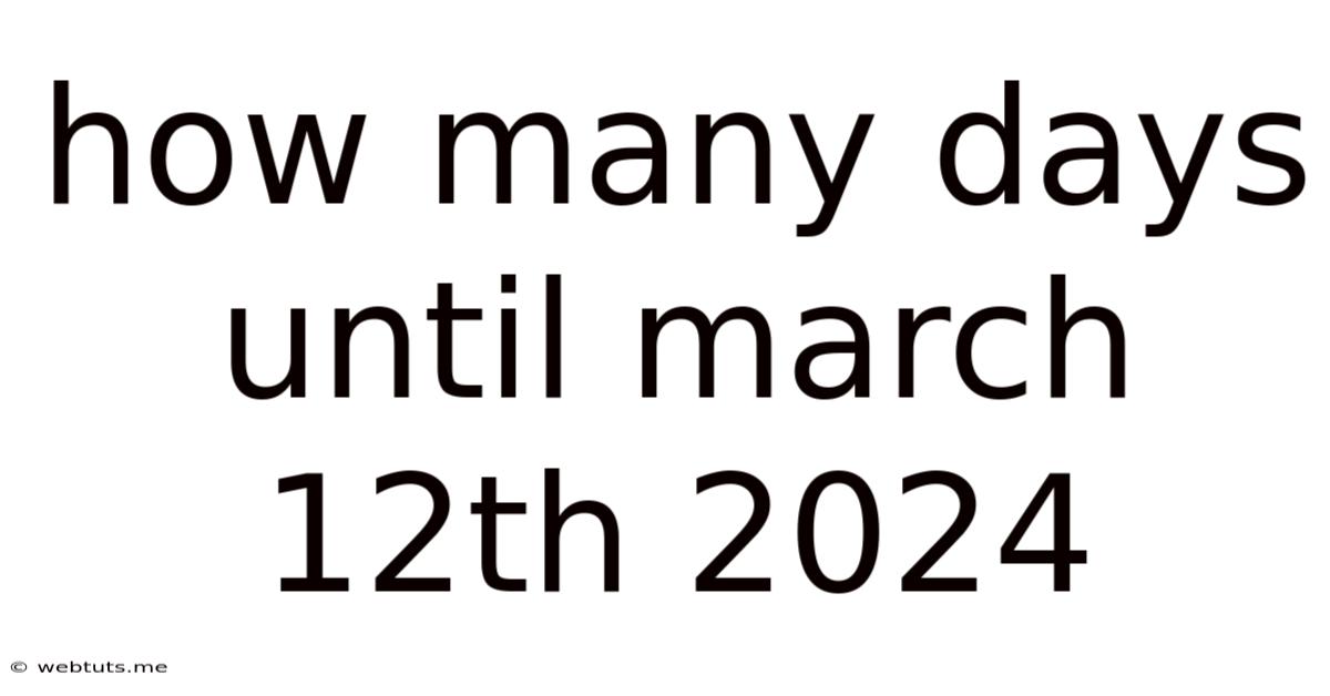 How Many Days Until March 12th 2024