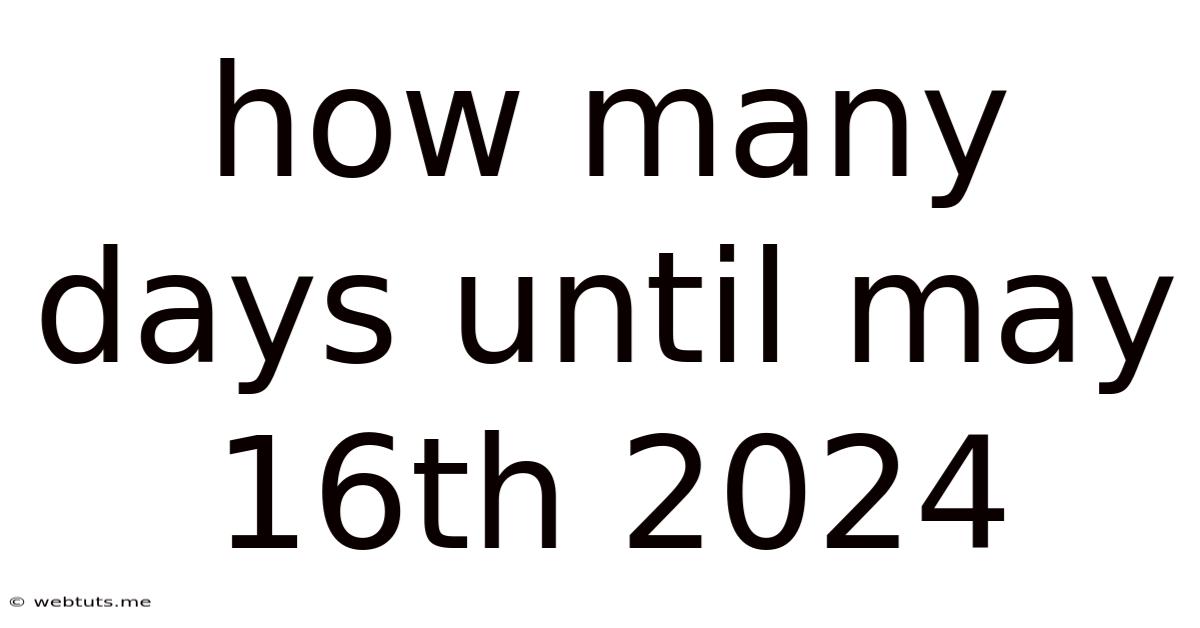 How Many Days Until May 16th 2024