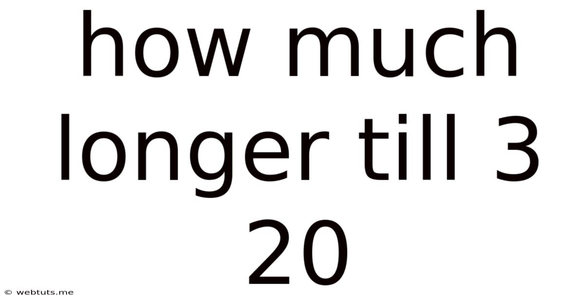 How Much Longer Till 3 20