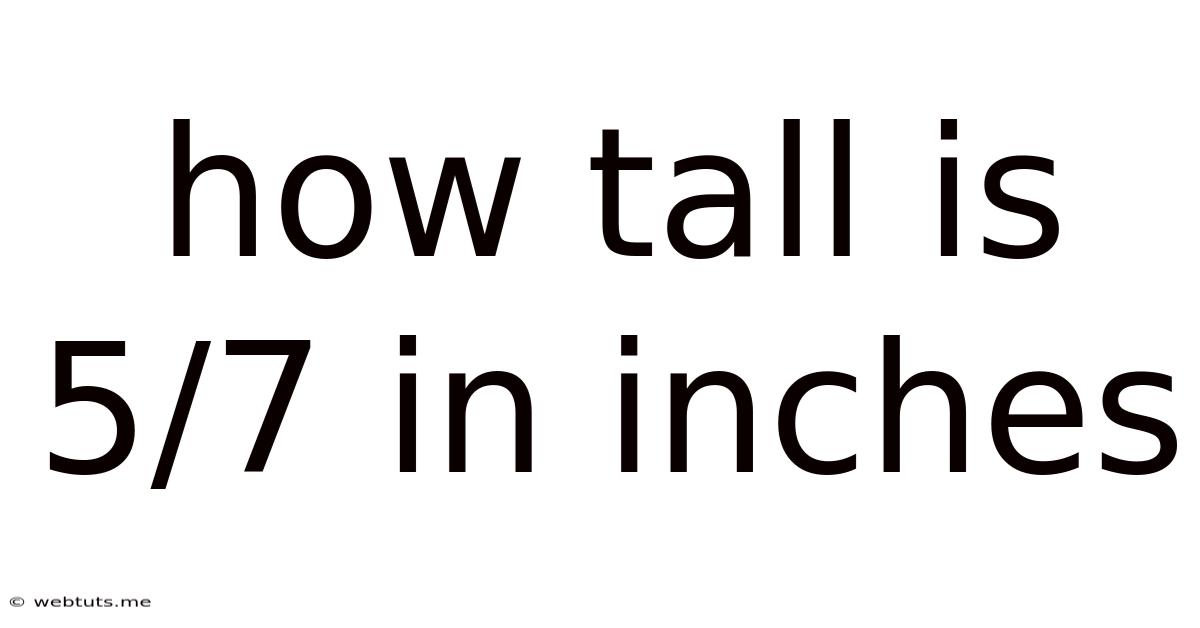 How Tall Is 5/7 In Inches