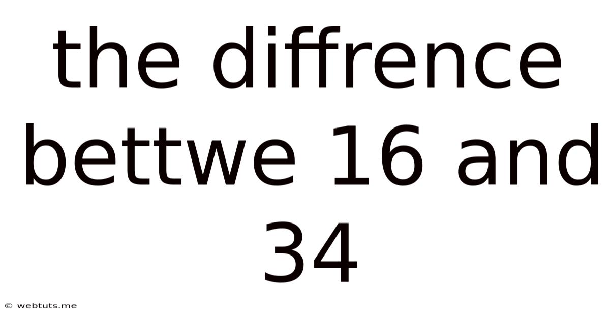 The Diffrence Bettwe 16 And 34