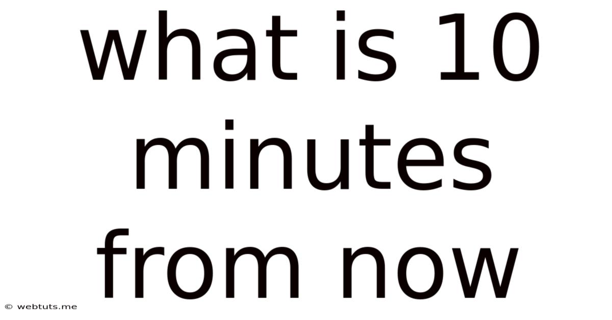 What Is 10 Minutes From Now