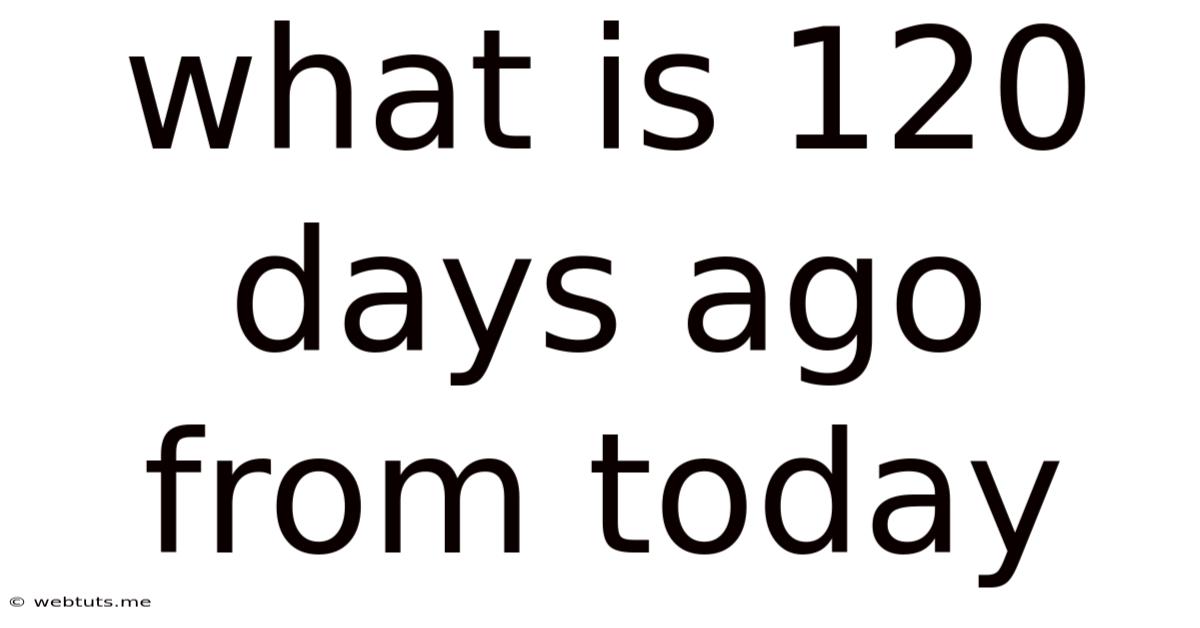 What Is 120 Days Ago From Today