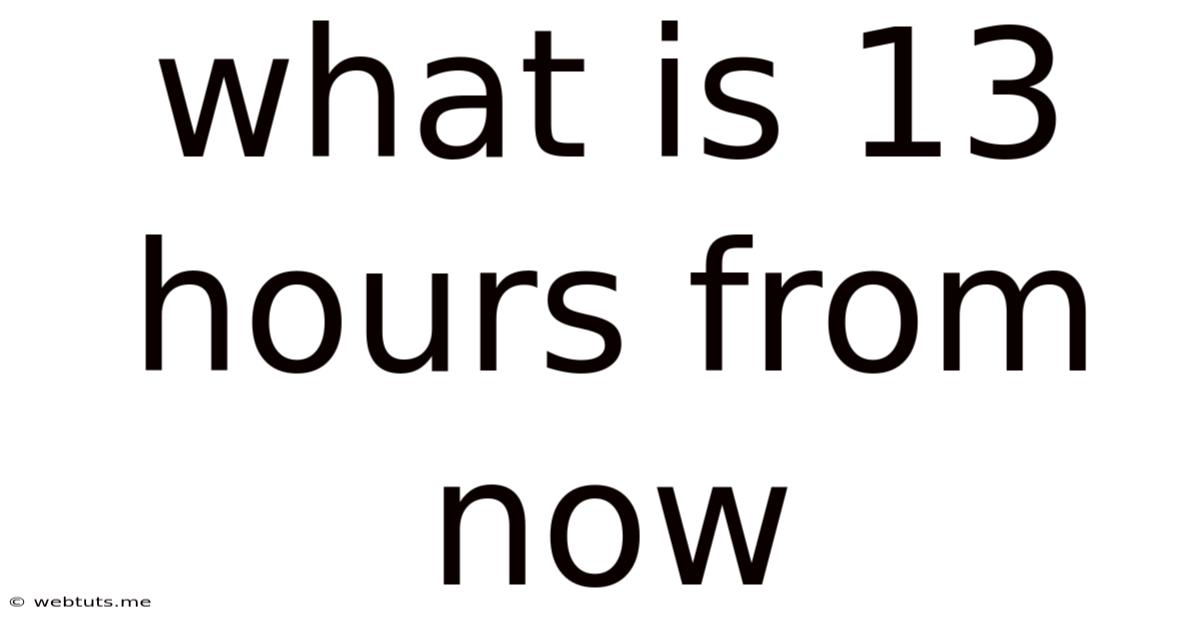 What Is 13 Hours From Now