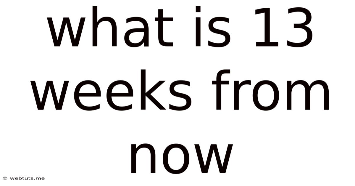 What Is 13 Weeks From Now