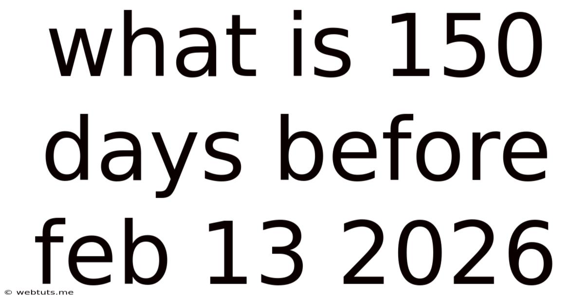 What Is 150 Days Before Feb 13 2026
