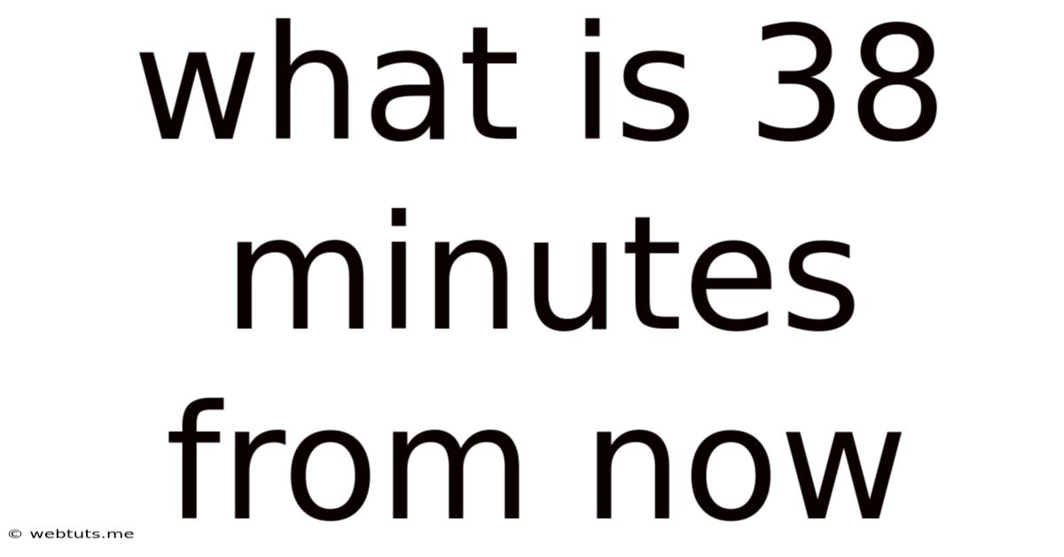 What Is 38 Minutes From Now