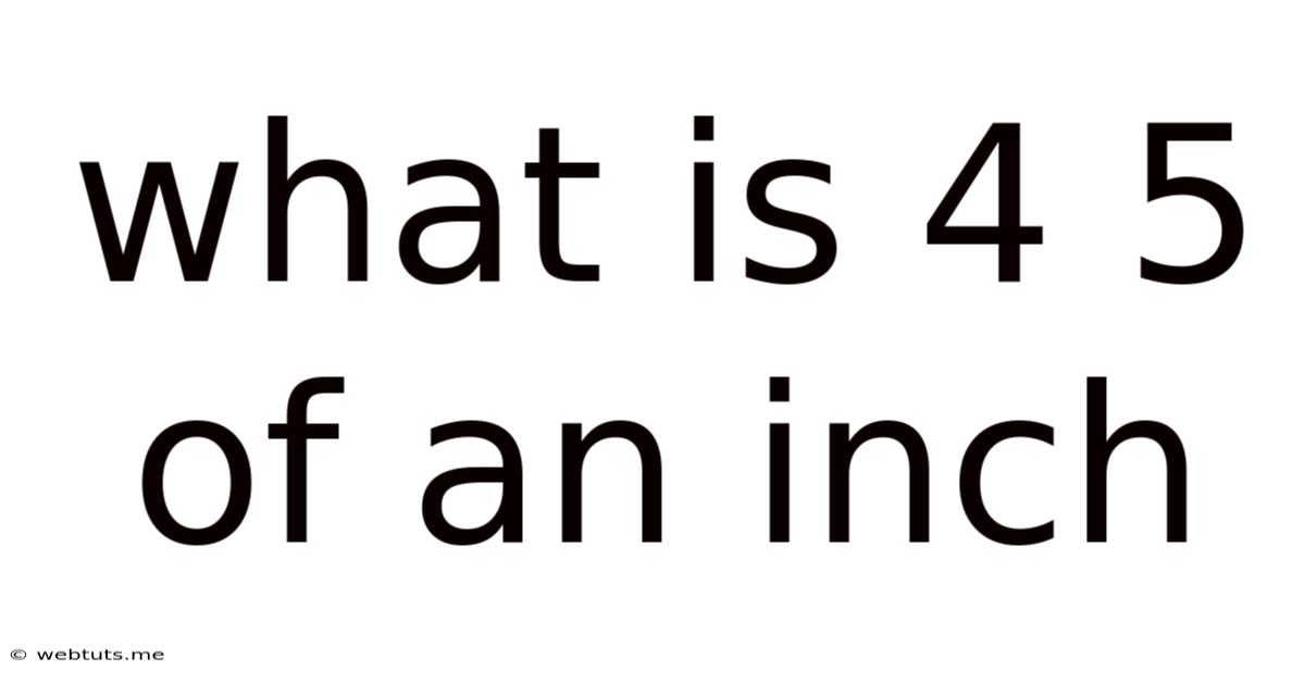 What Is 4 5 Of An Inch