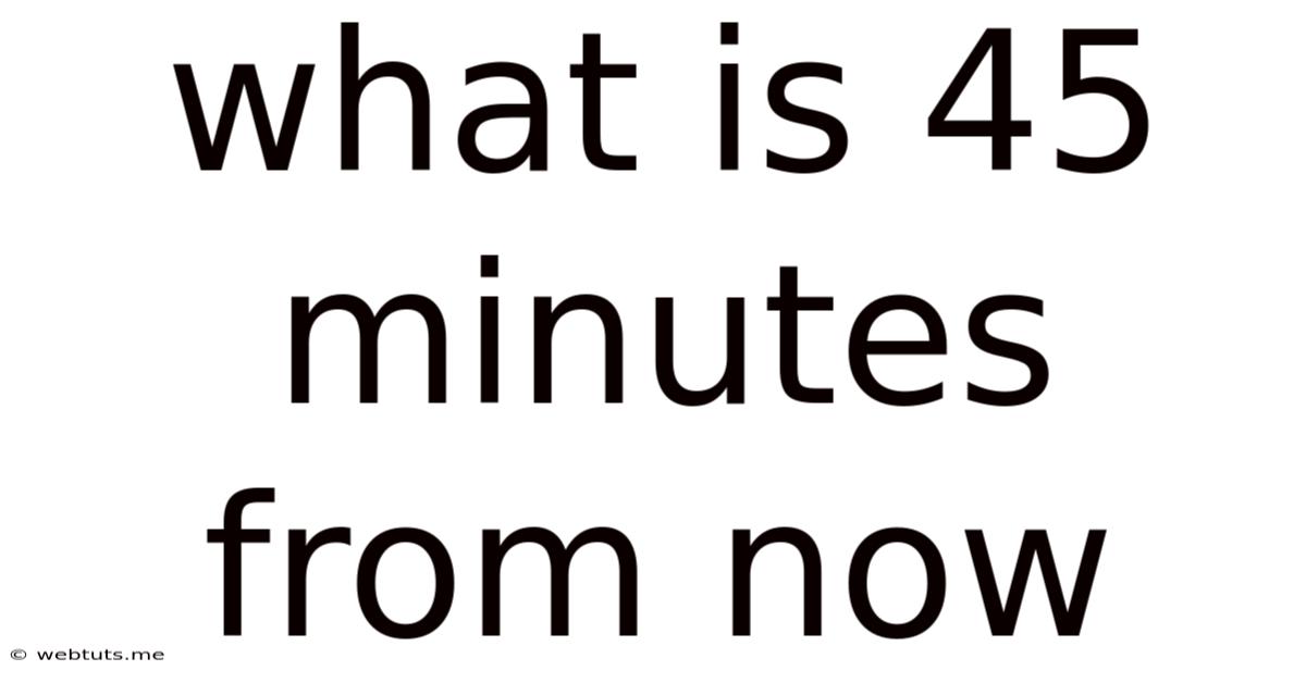 What Is 45 Minutes From Now