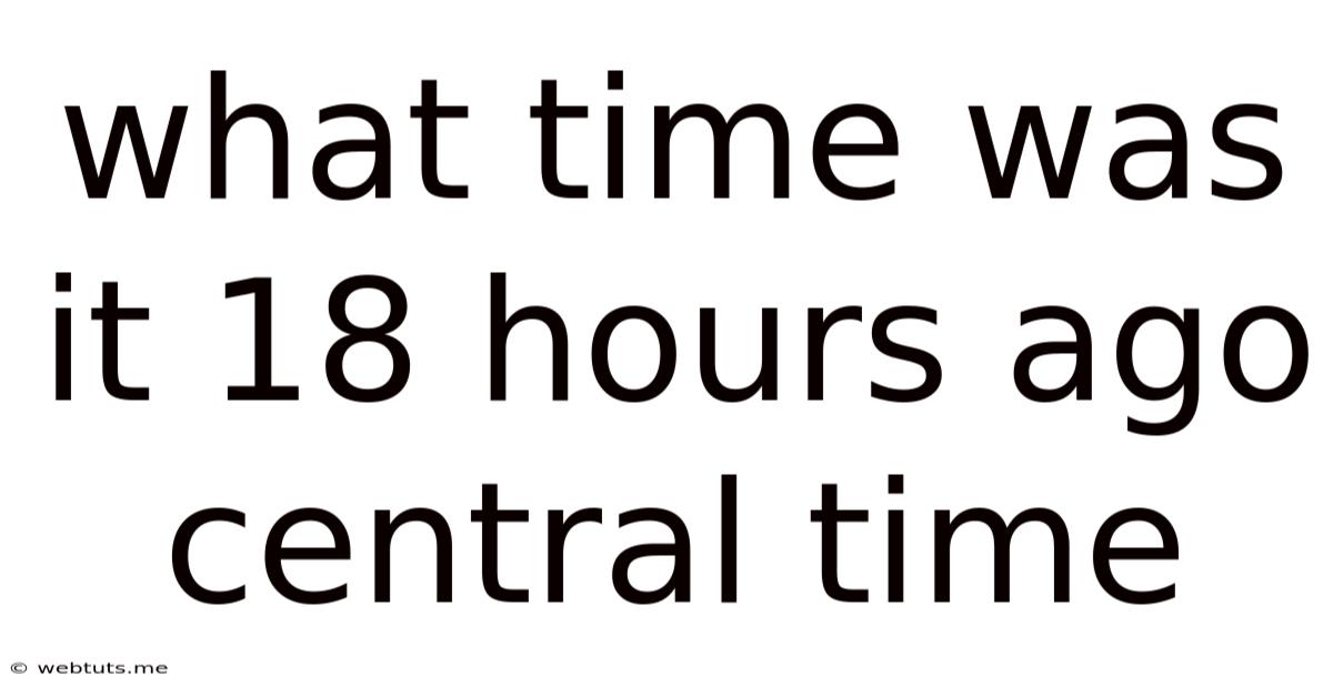 What Time Was It 18 Hours Ago Central Time