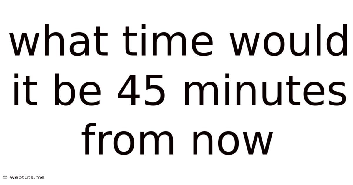 What Time Would It Be 45 Minutes From Now