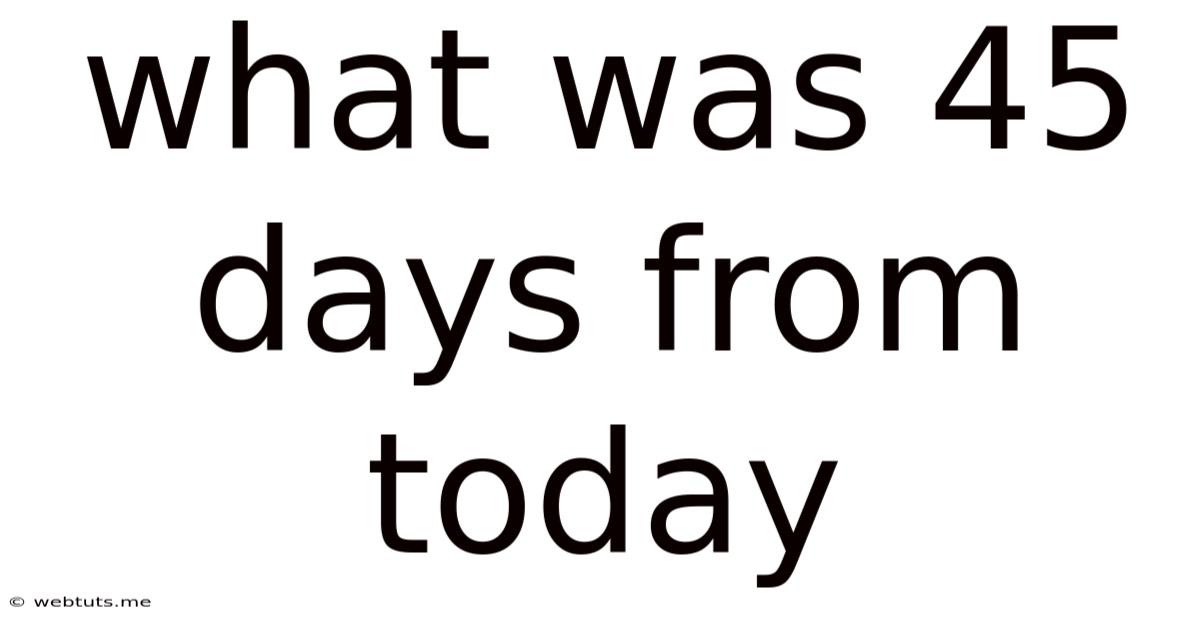 What Was 45 Days From Today
