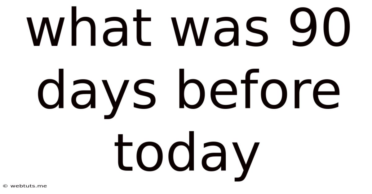 What Was 90 Days Before Today